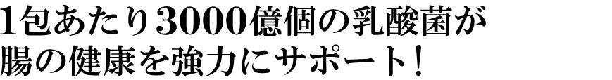 １包あたり3000億個の乳酸菌が腸の健康を強力にサポート！