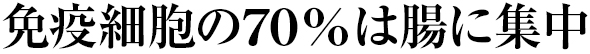 免疫細胞の70％は腸に集中